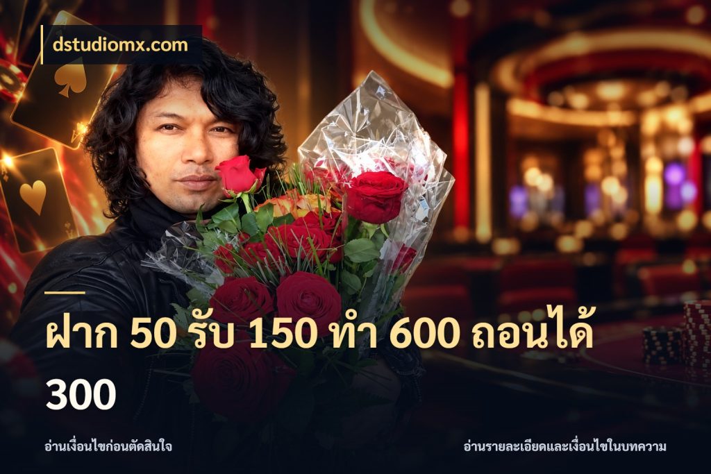 ฝาก 50 รับ 150 ทํา 600 ถอนได้ 300 ยอดฝากและยอดรับในมุมของคนชอบลุ้น สไตล์ dstudiomx.com